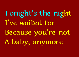 Tonight's the night
I've waited for
Because you're not
A baby, anymore