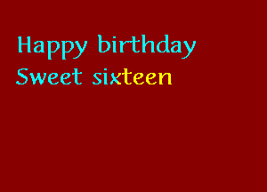 Happy birthday
Sweet sixteen