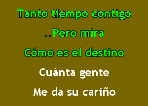 Tanto tiempo contigo
..Pero mira

C6mo es el destino

Cuanta gente

Me da su carifio