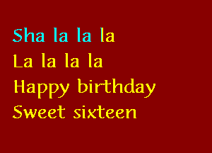 Sha la la la
La la la la

Happy birthday
Sweet sixteen