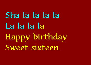 Sha la la la la
La la la la

Happy birthday
Sweet sixteen