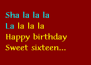 Sha la la la
La la la la

Happy birthday
Sweet sixteen...