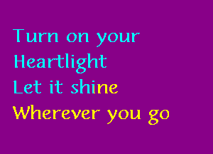 Turn on your
Heartlight

Let it shine
Wherever you go