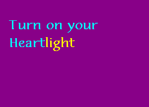 Turn on your
Heartlight