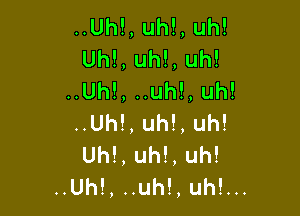 ..Uh!,uh!,uh!
UhLlH ,uh!
..Uh!,uuh!,uh!

..Uh!,uh!,uh!
Uh!,uh!,uh!
..Uh!,nuh!,uth