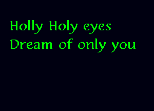 Holly Holy eyes
Dream of only you