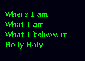 Where I am
What I am

What I believe in
Holly Holy