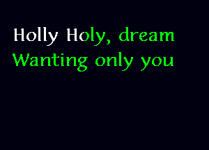 Holly Holy, dream
Wanting only you