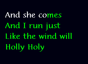 And she comes
And I run just

Like the wind will
Holly Holy