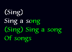 (Sing)

Sing a song

(Sing) Sing a song
Of songs