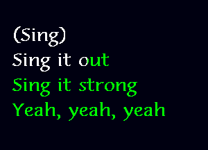 (Sing)
Sing it out

Sing it strong
Yeah, yeah, yeah