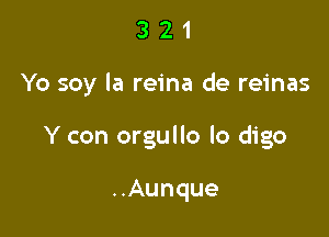 321

Yo soy la reina de reinas

Y con orgullo lo digo

..Aunque