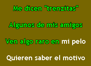 Me dicen trenzitas
Algunos de mis amigos
Ven algo raro en mi pelo

Quieren saber el motivo