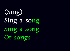 (Sing)

Sing a song

Sing a song
Of songs