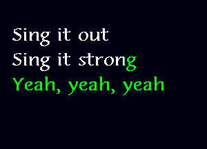 Sing it out
Sing it strong

Yeah, yeah, yeah