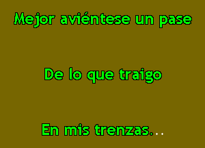 Mejor avie'zntese un pase

De lo que traigo

En mis trenzas. ..