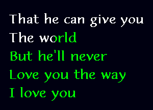 That he can give you
The world

But he'll never

Love you the way
I love you