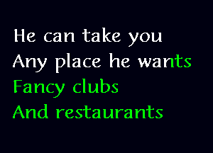 He can take you
Any place he wants

Fancy clubs
And restaura nts