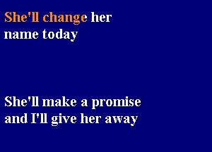 She'll change her
name today

She'll make a promise
and I'll give her away
