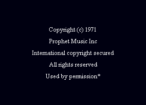 Copyright (c) 1971
Prophet Musxc Inc

International copyright secured
All rights reserved

Used by pemussxon'