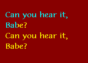 Carlyou hearit,
Babe?

Carlyou hearit,
Babe?