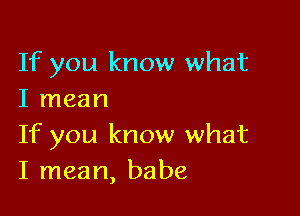 If you know what
I mean

If you know what
I mean, babe