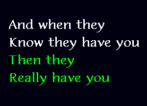 And when they
Know they have you

Then they
Really have you