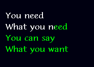 You need
What you need

You can say
What you want