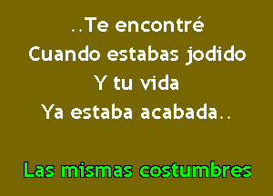 ..Te encontre'z
Cuando estabas jodido
Y tu Vida
Ya estaba acabada..

Las mismas costumbres