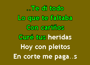 ..Te di todo
Lo que te faltaba
Con caririos

Cuw tus heridas
Hoy con pleitos
En corte me paga..s