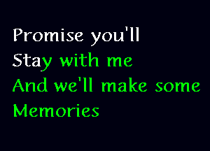 Promise you'll
Stay with me

And we'll make some
Memories