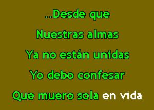 ..Desde que

Nuestras almas
Ya no estan unidas
Yo debo confesar

Que muero sola en Vida