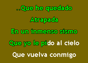 ..Que he quedado
Atrapada
En un inmenso sismo

Que yo le pido al cielo

Que vuelva conmigo