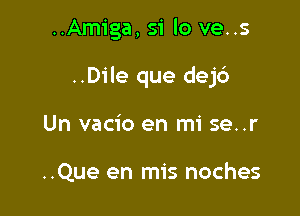 ..Amiga, 51' lo ve..s

..Dile que dejd

Un vacio en mi se..r

..Que en mis noches