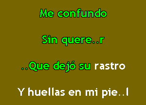 Me confundo
Sin quere. .r

..Que dej6 su rastro

Y huellas en mi pie..l