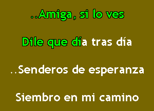 ..Amiga, 51 lo ves
Dile que dia tras dia
..Senderos de esperanza

Siembro en mi camino