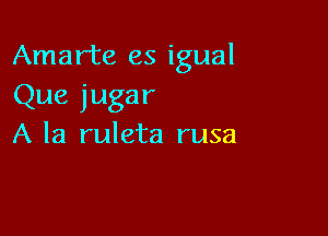 Amarte es igual

Que jugar

A la ruleta rusa