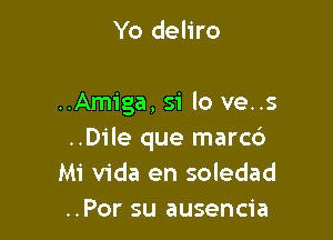 Yo deliro

..Amiga, 51' lo ve..s

..Dile que marc6
Mi Vida en soledad
..Por su ausencia