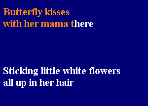 ButterIly kisses
With her mama there

Sticking little white flowers
all up in her hair