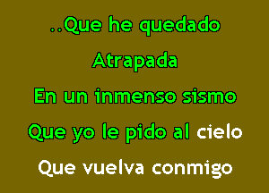 ..Que he quedado
Atrapada
En un inmenso sismo

Que yo le pido al cielo

Que vuelva conmigo