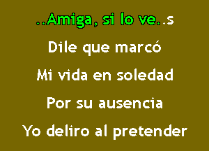 ..Amiga, 51' lo ve..s
Dile que marc6
Mi Vida en soledad

Por su ausencia

Yo deliro al pretender