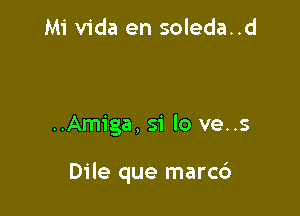 Mi Vida en soleda..d

..Amiga, 51' lo ve..s

Dile que marcd