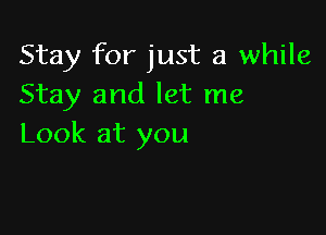 Stay for just a while
Stay and let me

Look at you