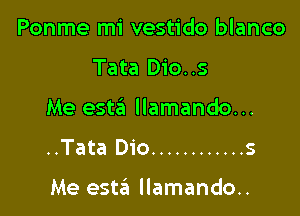 Ponme mi vestido blanco

Tata Dio..s

Me esta llamando...

..Tata Dio ............ 5

Me estzil llamando..