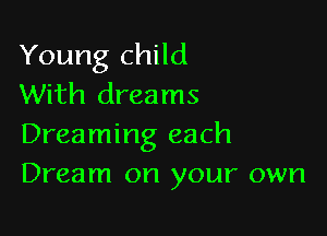 Young child
With dreams

Dreaming each
Dream on your own