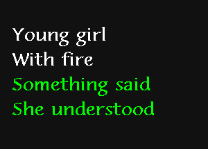 Young girl
With fire

Something said
She understood