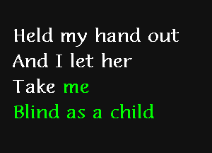 Held my hand out
And I let her

Take me
Blind as a child