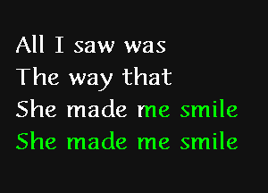 All I saw was
The way that

She made me smile
She made me smile