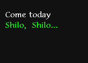 Come today
Shilo, Shilo...
