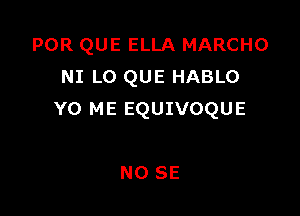 POR QUE ELLA MARCHO
NI L0 QUE HABLO

Y0 ME EQUIVOQUE

NO SE